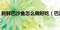 新鮮巴沙魚怎么做好吃(巴沙魚怎么做好吃)