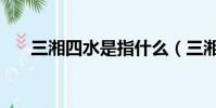 三湘四水是指什么(三湘是指哪三湘)