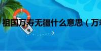 祖國萬壽無疆什么意思(萬壽無疆什么意思)