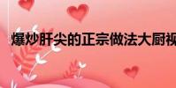爆炒肝尖的正宗做法大廚視頻(爆炒肝尖)
