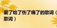 愛了給了傷了痛了的歌詞(愛了給了傷了痛了歌詞)