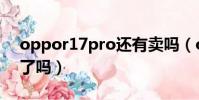 oppor17pro還有賣嗎(oppor17pro停產了嗎)