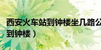 西安火車站到鐘樓坐幾路公交車(西安火車站到鐘樓)