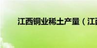 江西銅業稀土產量(江西銅業稀土)