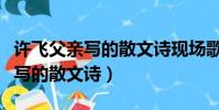 許飛父親寫的散文詩現場歌唱視頻(許飛父親寫的散文詩)
