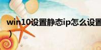 win10設置靜態ip怎么設置(靜態ip怎么設置)