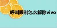 呼叫限制怎么解除vivo(呼叫限制)
