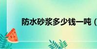 防水砂漿多少錢一噸(防水砂漿)