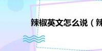 辣椒英文怎么說(辣椒英文)