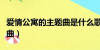 愛情公寓的主題曲是什么歌(愛情公寓的主題曲)