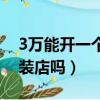 3萬能開一個服裝店嗎知乎（3萬能開一個服裝店嗎）