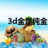 3d金是純金嗎賣多少錢一克（3d金是純金嗎）