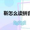 靳怎么讀拼音是什么字啊（靳怎么讀拼音）