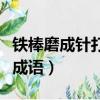 鐵棒磨成針打一成語是什么（鐵棒磨成針打一成語）