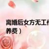 離婚后女方無工作孩子的撫養費怎么算（女方無工作離婚撫養費）