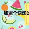 加盟個快遞公司怎么樣（加盟快遞公司賺錢嗎）