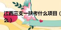 江西三支一扶考什么項目(江西三支一扶考什么)