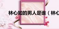 林心如的男人是誰(林心如男友是誰)