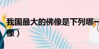 我國最大的佛像是下列哪一座(我國最大的佛像)