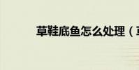 草鞋底魚怎么處理(草鞋底魚)