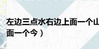 左邊三點水右邊上面一個山下面一個今(山下面一個今)