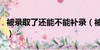 被錄取了還能不能補錄(被錄取了還能補錄嗎)
