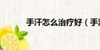 手汗怎么治療好(手汗怎么治)
