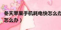 冬天蘋果手機耗電快怎么辦(蘋果手機耗電快怎么辦)