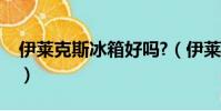 伊萊克斯冰箱好嗎?(伊萊克斯冰箱是雜牌嗎)