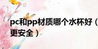 pc和pp材質哪個水杯好(pc和pp哪種杯子更安全)