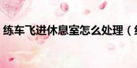 練車飛進休息室怎么處理(練車飛進休息室)