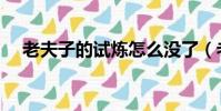 老夫子的試煉怎么沒了(老夫子的試煉)