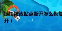鏈接被該站點斷開怎么恢復(鏈接被該站點斷開)