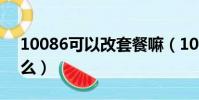 10086可以改套餐嘛(10085能改我的套餐么)