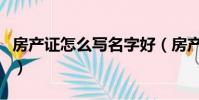 房產證怎么寫名字好(房產證怎樣寫名字最好)