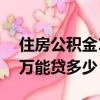 住房公積金1萬能貸多少萬元（住房公積金1萬能貸多少）