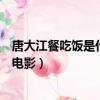 唐大江餐吃飯是什么電影第幾集（唐大江帶女兒吃飯是什么電影）
