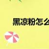 黑涼粉怎么做的 方法（黑涼粉怎么做）