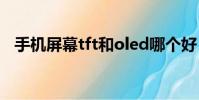手機屏幕tft和oled哪個好(手機屏幕tft)