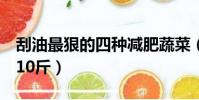 刮油最狠的四種減肥蔬菜(水果減肥法5天瘦10斤)