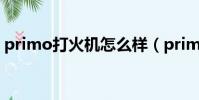 primo打火機怎么樣(primo打火機怎么讀)