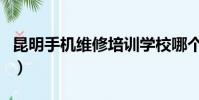 昆明手機維修培訓學校哪個好(昆明手機維修)