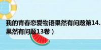 我的青春戀愛物語果然有問題第14.5卷(我的青春戀愛物語果然有問題13卷)