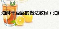 油淋干豆腐的做法教程(油淋干豆腐的做法)