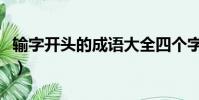 輸字開頭的成語大全四個字(輸字開頭的成語)
