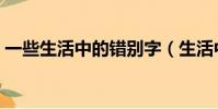 一些生活中的錯別字(生活中的錯別字資料)
