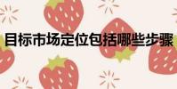 目標市場定位包括哪些步驟(目標市場定位)