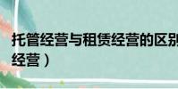 托管經營與租賃經營的區別主要表現為(托管經營)