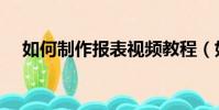 如何制作報表視頻教程(如何制作報表)