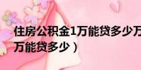 住房公積金1萬能貸多少萬元(住房公積金1萬能貸多少)